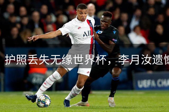 护照丢失无缘世界杯，李月汝遗憾缺席中国队阵容